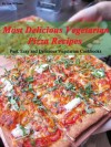 Most Delicious Vegetarian Pizza Recipes (Fast, Easy and Delicious Vegetarian Cookbooks) - Lisa Williams