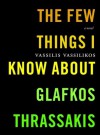 The Few Things I Know About Glafkos Thrassakis: A Novel - Vassilis Vassilikos