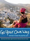 Go Your Own Way: Women Travel the World Solo - Faith Conlon, Ingrid Emerick, Christina Henry De Tessan