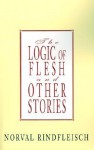 The Logic of Flesh and Other Stories - Norval Rindfleisch