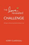 The Love Revealed Challenge: 45 Days to Discovering God's Authentic Love - Kerry Clarensau, Dr. JoAnn Butrin, Janelle Hail, Jodi Detrick