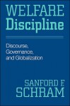 Welfare Discipline: Discourse, Governance and Globalization - Sanford F. Schram