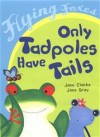 Only Tadpoles Have Tails - Jane Clarke, Jane Gray