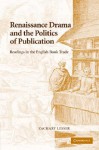 Renaissance Drama and the Politics of Publication: Readings in the English Book Trade - Zachary Lesser