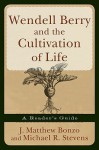 Wendell Berry and the Cultivation of Life: A Reader's Guide - J. Matthew Bonzo, Michael R. Stevens