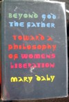 Beyond God the Father: Toward a Philosophy of Women's Liberation - Mary Daly