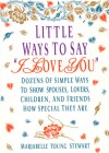 Little Ways To Say I Love You: Dozens of Simple Ways To Show Spouses, Lovers, Children, and Friends How Special They Are - Marjabelle Young Stewart