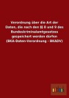 Verordnung Uber Die Art Der Daten, Die Nach Den 8 Und 9 Des Bundeskriminalamtgesetzes Gespeichert Werden Durfen (Bka-Daten-Verordnung - Bkadv) - Outlook Verlag