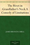 The Rivet in Grandfather's Neck A Comedy of Limitations - James Branch Cabell