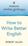 Penguin Writers' Guides: How to Write Better English: How to Write Better English - Robert Allen