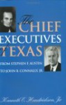 Chief Executives of Texas: From Stephen F. Austin to John B. Connally, Jr. - Kenneth E. Hendrickson Jr.