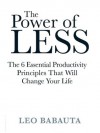 The Power of Less: The 6 Essential Productivity Principles That Will Change Your Life - Leo Babauta