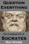 Question Everything: The Examined Life of Socrates - Ray Divine