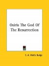 Osiris the God of the Resurrection - E.A. Wallis Budge