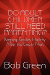 Do Adult Children Still Need Parenting?: Keeping Families Healthy After the Empty Nest - Bob Green