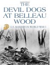 The Devil Dogs at Belleau Wood: U.S. Marines in World War I - Dick Camp