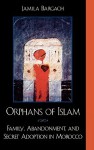 Orphans of Islam: Family, Abandonment, and Secret Adoption in Morocco - Jamila Bargach