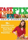 Fast Food Fix: 75+ Amazing Recipe Makeovers of Your Fast Food Restaurant Favorites - Devin Alexander