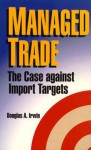 Managed Trade: The Case Against Import Targets - Douglas A. Irwin, American Enterprise Institute for Public