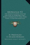 Mongolia V2: The Tangut Country and the Solitudes of Northern Tibet; Being a Narrative of Three Years' Travel in Eastern High Asia - N. Prejevalsky, E. Delmar Morgan, Henry Yule