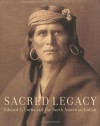 Sacred Legacy: Edward S. Curtis And The North American Indian - Edward S. Curtis, Christopher Cardozo