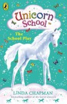 Unicorn School: The School Play - Linda Chapman