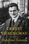 Dateline: Toronto - Ernest Hemingway