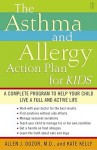 The Asthma and Allergy Action Plan for Kids: A Complete Program to Help Your Child Live a Full and Active Life - Allen Dozor, Kate Kelly