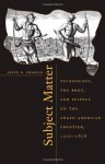 Subject Matter: Technology, the Body, and Science on the Anglo-American Frontier, 1500-1676 - Joyce E. Chaplin