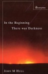 In The Beginning There Was Darkness: A Blind Person's Conversations With The Bible - John M. Hull