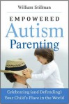 Empowered Autism Parenting: Celebrating (and Defending) Your Child's Place in the World - William Stillman
