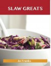 Slaw Greats: Delicious Slaw Recipes, the Top 100 Slaw Recipes - Jo Franks