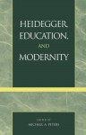 Heidegger, Education, and Modernity - Michael A. Peters, Valerie Allen, Ares D. Axiotis, Michael Bonnett