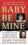 Baby Be Mine: The Shocking True Story of a Woman Who Murdered a Pregnant Mother to Steal Her Child - Diane Fanning