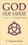 God Our Savior: Theology in a Christological Mode - C. Norman Kraus