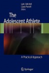 The Adolescent Athlete: A Practical Approach - Lyle J. Micheli, Laura Purcell