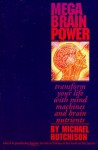 Mega Brain Power: Transform Your Life With Mind Machines and Brain Nutrients - Michael Hutchison