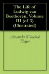 The Life of Ludwig van Beethoven, Volume III (of 3) (Illustrated) - Alexander Wheelock Thayer