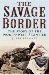 The Savage Border: The Story of the North-West Frontier - Jules Stewart