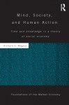 Mind, Society, and Human Action: Time and Knowledge in a Theory of Social-Economy - Richard E. Wagner