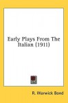 Early Plays from the Italian (1911) - R. Warwick Bond