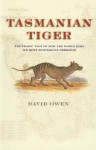 Tasmanian Tiger: The Tragic Tale Of How The World Lost Its Most Mysterious Predator - David L. Owen