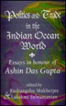 Politics and Trade in the Indian Ocean World: Essays in Honour of Ashin Das Gupta - Rudrangshu Mukherjee