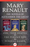 The Novels of Alexander the Great: Fire from Heaven, The Persian Boy, and Funeral Games - Mary Renault