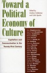 Toward a Political Economy of Culture: Capitalism and Communication in the Twenty-First Century - Andrew Calabrese, Colin Sparks, Marc Bogdanowicz