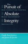 The Pursuit of Absolute Integrity: How Corruption Control Makes Government Ineffective - Frank Anechiarico, James B. Jacobs