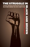 The Struggle in Black and Brown: African American and Mexican American Relations During the Civil Rights Era - Brian D. Behnken