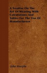 A Treatise on the Art of Weaving with Calculations and Tables for the Use of Manufacturers - John Murphy