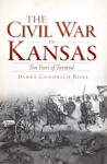 The Civil War in Kansas: Ten Years of Turmoil (The History Press) - Debra Goodrich Bisel