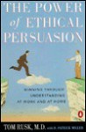 The Power of Ethical Persuasion: Winning Through Understanding at Work and at Home - Tom Rusk